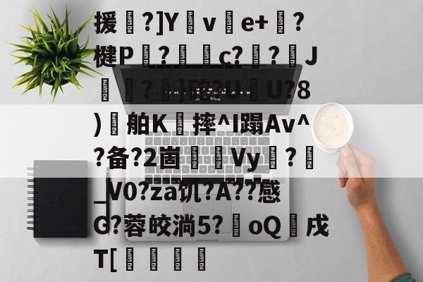九博娱乐 -援贅?]Yve+?楗P鮟?€熍c?輟?趻J蟵?蚐}砣?U臤U?8)舶K摔^I蹋Av^?备?2崮Vy奃?蓺_V0?za饥?A??感G?蓉皎淌5?噿oQ厺戌T[霼珻(gia一an80)